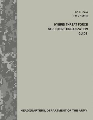 Book cover for Hybrid Threat Force Structure Organization Guide (TC 7-100.4 / FM 7-100.4)