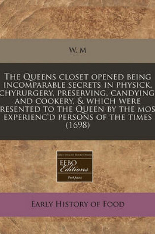 Cover of The Queens Closet Opened Being Incomparable Secrets in Physick, Chyrurgery, Preserving, Candying, and Cookery, & Which Were Presented to the Queen by the Most Experienc'd Persons of the Times (1698)