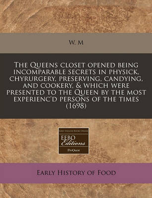 Cover of The Queens Closet Opened Being Incomparable Secrets in Physick, Chyrurgery, Preserving, Candying, and Cookery, & Which Were Presented to the Queen by the Most Experienc'd Persons of the Times (1698)