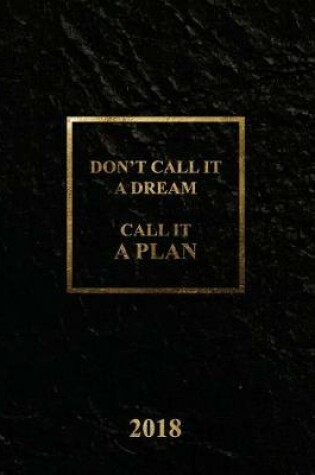 Cover of Don't call it a dream, Call it a plan Planner 2018, Academic year calendar with weekly planners daily to-do lists and notes, Passion/Goal setting organizer, large letter size 8x10" Business black classic softcover