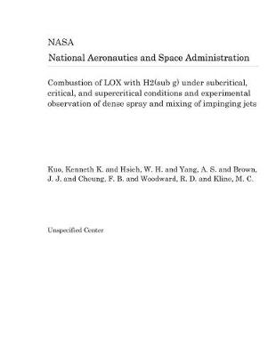 Book cover for Combustion of Lox with H2(sub G) Under Subcritical, Critical, and Supercritical Conditions and Experimental Observation of Dense Spray and Mixing of Impinging Jets