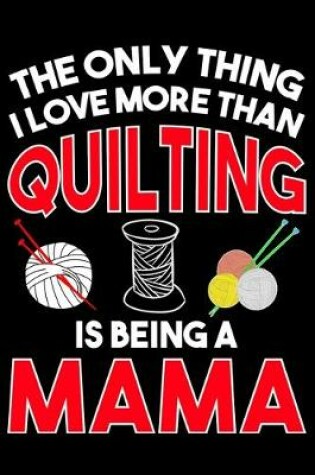 Cover of The Only Thing I Love More than Quilting Is Being A mama