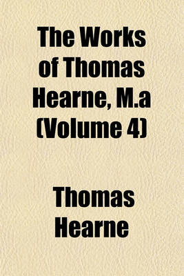 Book cover for The Works of Thomas Hearne, M.a (Volume 4)