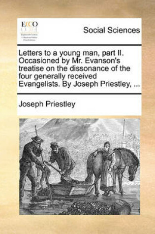 Cover of Letters to a young man, part II. Occasioned by Mr. Evanson's treatise on the dissonance of the four generally received Evangelists. By Joseph Priestley, ...