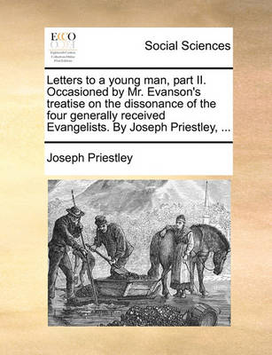 Book cover for Letters to a young man, part II. Occasioned by Mr. Evanson's treatise on the dissonance of the four generally received Evangelists. By Joseph Priestley, ...