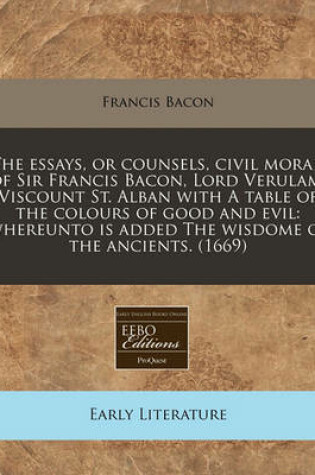 Cover of The Essays, or Counsels, Civil Moral, of Sir Francis Bacon, Lord Verulam, Viscount St. Alban with a Table of the Colours of Good and Evil