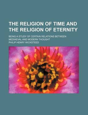 Book cover for The Religion of Time and the Religion of Eternity; Being a Study of Certain Relations Between Mediaeval and Modern Thought