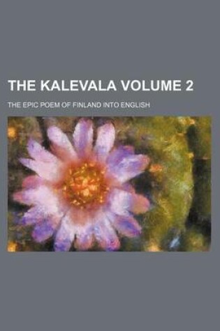 Cover of The Kalevala; The Epic Poem of Finland Into English Volume 2