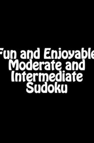 Cover of Fun and Enjoyable Moderate and Intermediate Sudoku