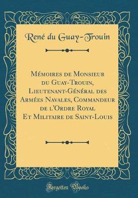 Book cover for Memoires de Monsieur Du Guay-Trouin, Lieutenant-General Des Armees Navales, Commandeur de l'Ordre Royal Et Militaire de Saint-Louis (Classic Reprint)