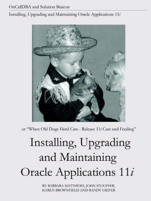 Book cover for Installing, Upgrading and Maintaining Oracle Applications 11i (or, When Old Dogs Herd Cats - Release 11i Care and Feeding)