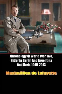 Book cover for Chronology of World War Two, Hitler in Berlin and Argentina and Nazis 1945-2013