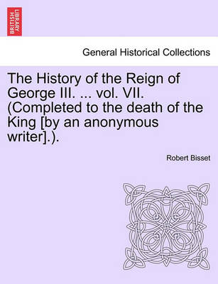 Book cover for The History of the Reign of George III. ... Vol. VII. (Completed to the Death of the King [By an Anonymous Writer].).
