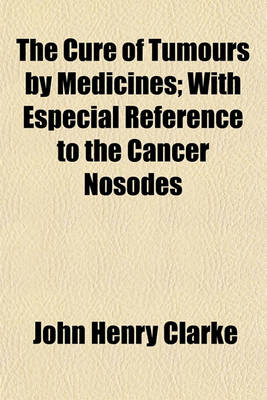 Book cover for The Cure of Tumours by Medicines; With Especial Reference to the Cancer Nosodes