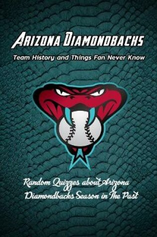 Cover of Arizona Diamondbacks Team History and Things Fan Never Know