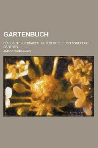 Cover of Gartenbuch; Fur Gartenliebhaber, Gutsbesitzer Und Angehende Gartner