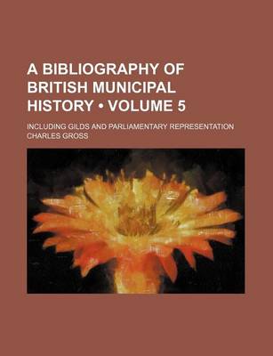 Book cover for A Bibliography of British Municipal History (Volume 5); Including Gilds and Parliamentary Representation