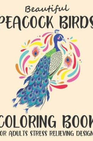 Cover of Beautiful Peacock Birds Coloring Book For Adults Stress Relieving Designs