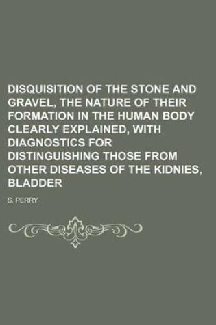 Cover of Disquisition of the Stone and Gravel, the Nature of Their Formation in the Human Body Clearly Explained, with Diagnostics for Distinguishing Those from Other Diseases of the Kidnies, Bladder