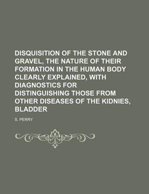 Book cover for Disquisition of the Stone and Gravel, the Nature of Their Formation in the Human Body Clearly Explained, with Diagnostics for Distinguishing Those from Other Diseases of the Kidnies, Bladder