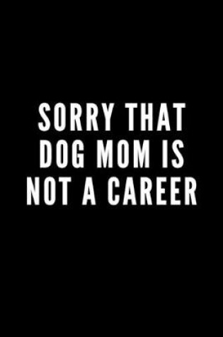 Cover of Sorry That Dog Mom is Not a Career