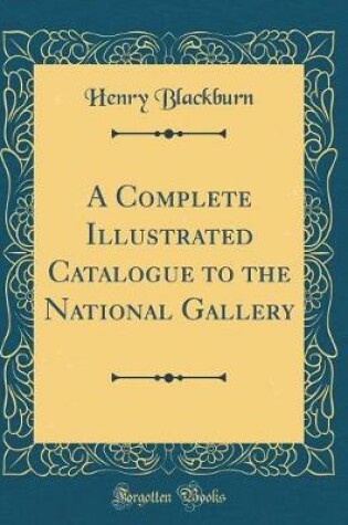 Cover of A Complete Illustrated Catalogue to the National Gallery (Classic Reprint)