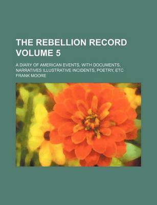 Book cover for The Rebellion Record Volume 5; A Diary of American Events, with Documents, Narratives Illustrative Incidents, Poetry, Etc