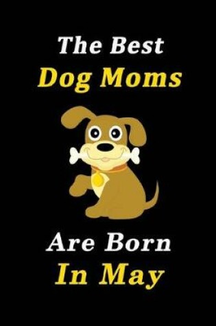 Cover of The Best Dog Moms Are Born In May Journal / Notebook