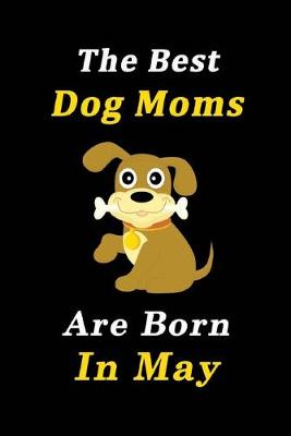 Book cover for The Best Dog Moms Are Born In May Journal / Notebook