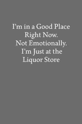 Book cover for I'm in a Good Place Right Now. Not Emotionally. I'm Just at the Liquor Store