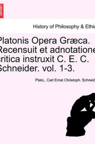Cover of Platonis Opera Graeca. Recensuit Et Adnotatione Critica Instruxit C. E. C. Schneider. Vol. 1-3.