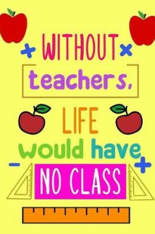 Cover of Without Teacher, Life Would Have No Class