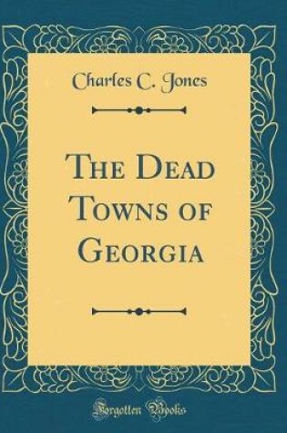 Cover of The Dead Towns of Georgia (Classic Reprint)