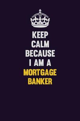 Book cover for Keep Calm Because I Am A Mortgage banker