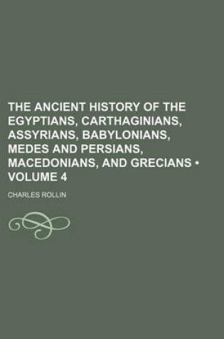 Cover of The Ancient History of the Egyptians, Carthaginians, Assyrians, Babylonians, Medes and Persians, Macedonians, and Grecians (Volume 4)