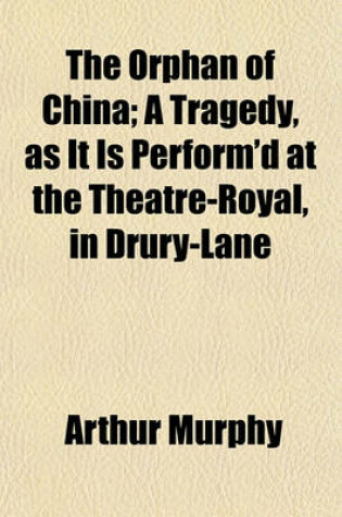 Cover of The Orphan of China; A Tragedy, as It Is Perform'd at the Theatre-Royal, in Drury-Lane
