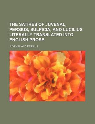 Book cover for The Satires of Juvenal, Persius, Sulpicia, and Lucilius Literally Translated Into English Prose