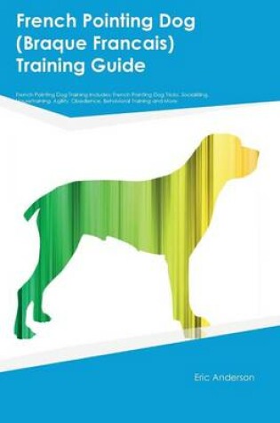 Cover of French Pointing Dog (Braque Francais) Training Guide French Pointing Dog Training Includes