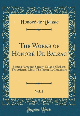 Book cover for The Works of Honoré De Balzac, Vol. 2: Béatrix; Fame and Sorrow; Colonel Chabert; The Atheist's Mass; The Purse; La Grenadière (Classic Reprint)