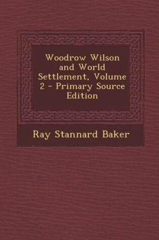 Cover of Woodrow Wilson and World Settlement, Volume 2 - Primary Source Edition