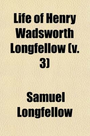 Cover of Life of Henry Wadsworth Longfellow (Volume 3); With Extracts from His Journals and Correspondence