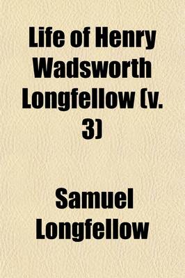 Book cover for Life of Henry Wadsworth Longfellow (Volume 3); With Extracts from His Journals and Correspondence