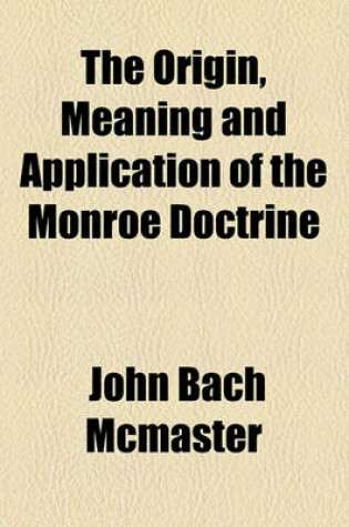 Cover of The Origin, Meaning and Application of the Monroe Doctrine