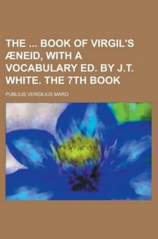 Cover of The Book of Virgil's Aeneid, with a Vocabulary Ed. by J.T. White. the 7th Book