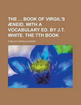 Book cover for The Book of Virgil's Aeneid, with a Vocabulary Ed. by J.T. White. the 7th Book