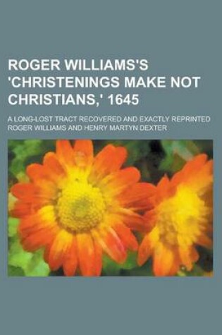 Cover of Roger Williams's 'Christenings Make Not Christians, ' 1645; A Long-Lost Tract Recovered and Exactly Reprinted