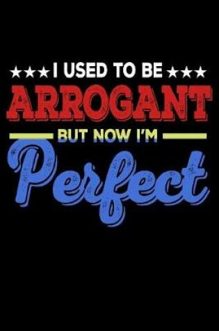 Cover of I Used To Be Arrogant But Now I'm Perfect