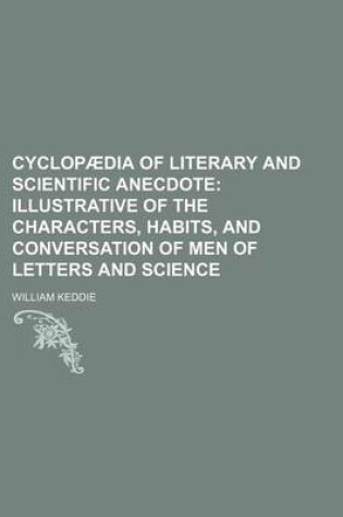 Cover of Cyclopaedia of Literary and Scientific Anecdote; Illustrative of the Characters, Habits, and Conversation of Men of Letters and Science