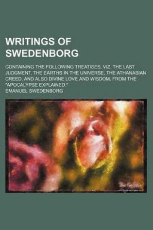 Cover of Writings of Swedenborg; Containing the Following Treatises, Viz. the Last Judgment, the Earths in the Universe, the Athanasian Creed, and Also Divine Love and Wisdom, from the Apocalypse Explained.