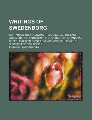 Book cover for Writings of Swedenborg; Containing the Following Treatises, Viz. the Last Judgment, the Earths in the Universe, the Athanasian Creed, and Also Divine Love and Wisdom, from the Apocalypse Explained.